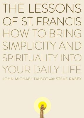 The Lessons of Saint Francis: How to Bring Simplicity and Spirituality Into Your Daily Life - John Michael Talbot