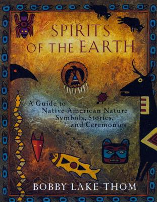 Spirits of the Earth: A Guide to Native American Nature Symbols, Stories, and Ceremonies - Bobby Lake-thom