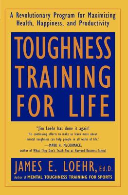 Toughness Training for Life: A Revolutionary Program for Maximizing Health, Happiness and Productivity - James E. Loehr