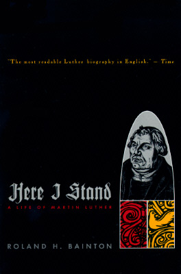 Here I Stand: A Life of Martin Luther - Roland H. Bainton