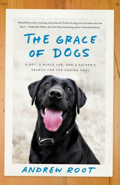 The Grace of Dogs: A Boy, a Black Lab, and a Father's Search for the Canine Soul - Andrew Root