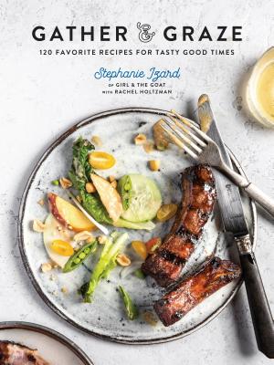 Gather & Graze: 120 Favorite Recipes for Tasty Good Times: A Cookbook - Stephanie Izard