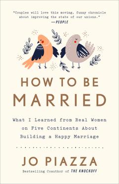 Coperta cărții 'How to Be Married: What I Learned from Real Women on Five Continents about Building a Happy Marriage - Jo Piazza'