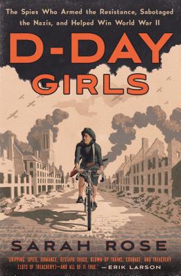 D-Day Girls: The Spies Who Armed the Resistance, Sabotaged the Nazis, and Helped Win World War II - Sarah Rose