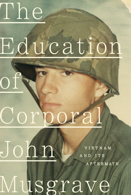 The Education of Corporal John Musgrave: Vietnam and Its Aftermath - John Musgrave
