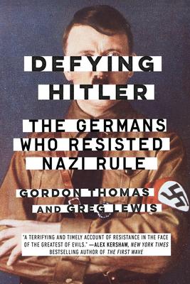 Defying Hitler: The Germans Who Resisted Nazi Rule - Gordon Thomas
