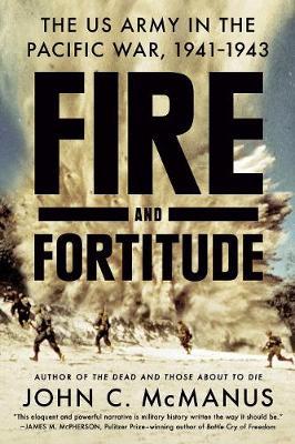 Fire and Fortitude: The US Army in the Pacific War, 1941-1943 - John C. Mcmanus
