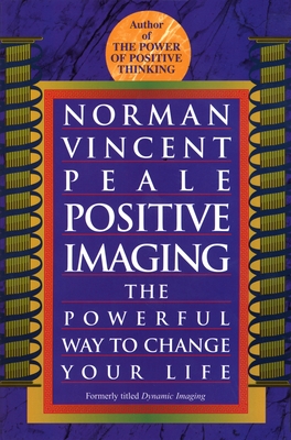 Positive Imaging: The Powerful Way to Change Your Life - Norman Vincent Peale