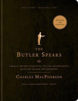 The Butler Speaks: A Return to Proper Etiquette, Stylish Entertaining, and the Art of Good Housekeeping - Charles Macpherson