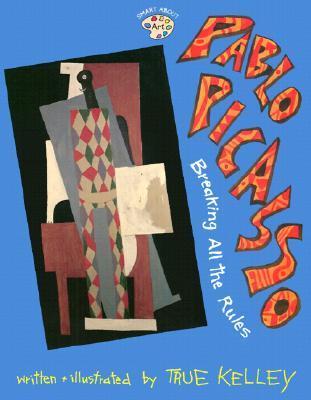 Pablo Picasso: Breaking All the Rules: Breaking All the Rules - True Kelley