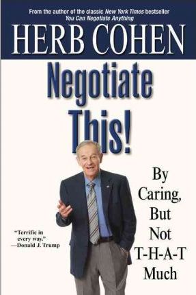 Negotiate This!: By Caring, But Not T-H-A-T Much - Herb Cohen