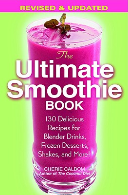 The Ultimate Smoothie Book: 130 Delicious Recipes for Blender Drinks, Frozen Desserts, Shakes, and More! - Cherie Calbom