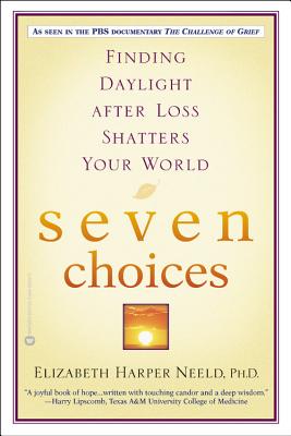 Seven Choices: Finding Daylight After Loss Shatters Your World - Elizabeth Harper Neeld