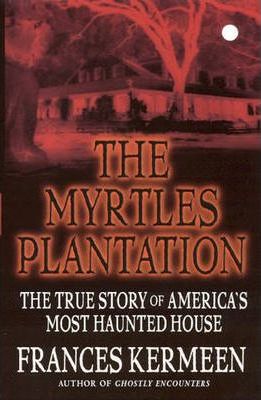 The Myrtles Plantation: The True Story of America's Most Haunted House - Frances Kermeen