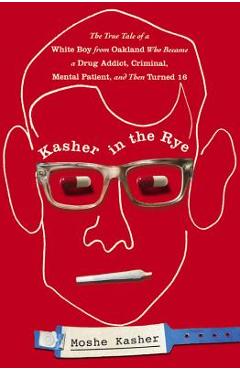 Poza produsului Kasher in the Rye: The True Tale of a White Boy from Oakland Who Became a Drug Addict, Criminal, Mental Patient, and Then Turned 16 - Moshe Kasher