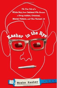 Kasher in the Rye: The True Tale of a White Boy from Oakland Who Became a Drug Addict, Criminal, Mental Patient, and Then Turned 16 - Moshe Kasher