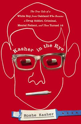 Kasher in the Rye: The True Tale of a White Boy from Oakland Who Became a Drug Addict, Criminal, Mental Patient, and Then Turned 16 - Moshe Kasher