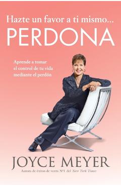Hazte Un Favor a Ti Mismo... Perdona: Aprende a Tomar El Control de Tu Vida Mediante El Perdn - Joyce Meyer