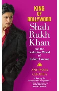 Coperta cărții 'King of Bollywood: Shah Rukh Khan and the Seductive World of Indian Cinema - Anupama Chopra'