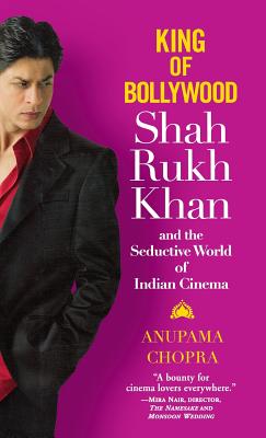 Coperta cărții 'King of Bollywood: Shah Rukh Khan and the Seductive World of Indian Cinema - Anupama Chopra'