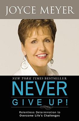 Never Give Up!: Relentless Determination to Overcome Life's Challenges - Joyce Meyer