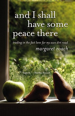 And I Shall Have Some Peace There: Trading in the Fast Lane for My Own Dirt Road - Margaret Roach