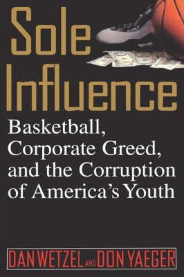Sole Influence: Basketball, Corporate Greed, and the Corruption of America's Youth - Dan Wetzel