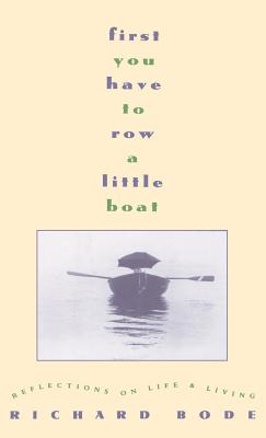 First You Have to Row a Little Boat: Reflections on Life & Living - Richard Bode
