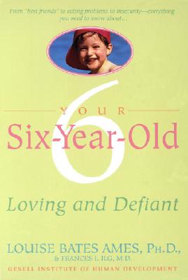 Your Six-Year-Old: Loving and Defiant - Louise Bates Ames