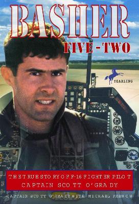 Basher Five-Two: The True Story of F-16 Fighter Pilot Captain Scott O'Grady - Scott O'grady