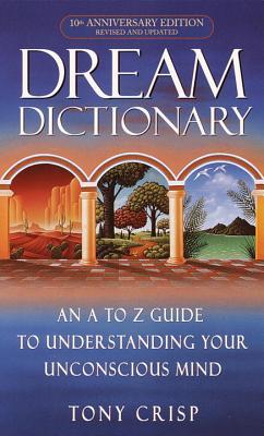 Dream Dictionary: An A-To-Z Guide to Understanding Your Unconscious Mind - Tony Crisp