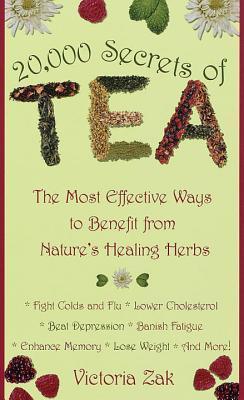 20,000 Secrets of Tea: The Most Effective Ways to Benefit from Nature's Healing Herbs - Victoria Zak