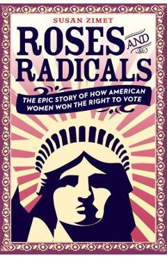 Poza produsului Roses and Radicals: The Epic Story of How American Women Won the Right to Vote - Susan Zimet