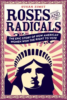 Roses and Radicals: The Epic Story of How American Women Won the Right to Vote - Susan Zimet