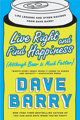 Live Right and Find Happiness (Although Beer Is Much Faster): Life Lessons and Other Ravings from Dave Barry - Dave Barry