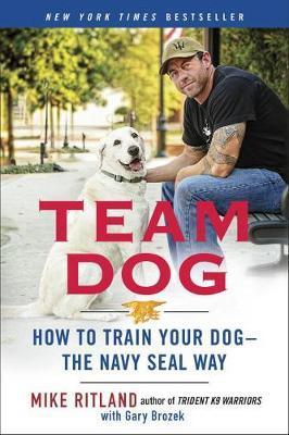 Team Dog: How to Train Your Dog--The Navy Seal Way - Mike Ritland