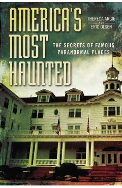 America's Most Haunted: The Secrets of Famous Paranormal Places - Eric Olsen