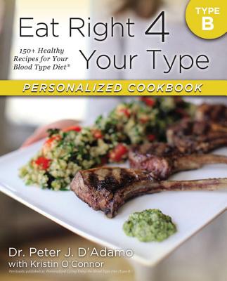 Eat Right 4 Your Type Personalized Cookbook Type B: 150+ Healthy Recipes for Your Blood Type Diet - Peter J. D'adamo