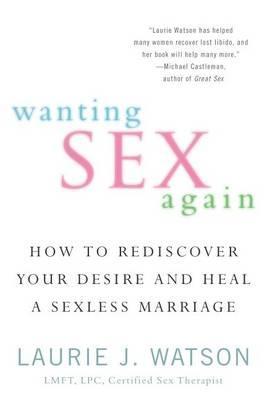 Wanting Sex Again: How to Rediscover Your Desire and Heal a Sexless Marriage - Laurie Watson