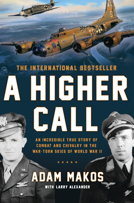 A Higher Call: An Incredible True Story of Combat and Chivalry in the War-Torn Skies of World War II - Adam Makos