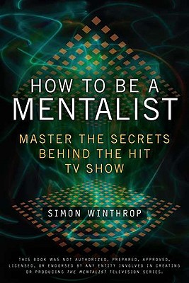 How to Be a Mentalist: Master the Secrets Behind the Hit TV Show - Simon Winthrop