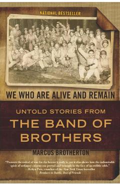 We Who Are Alive and Remain: Untold Stories from the Band of Brothers - Marcus Brotherton