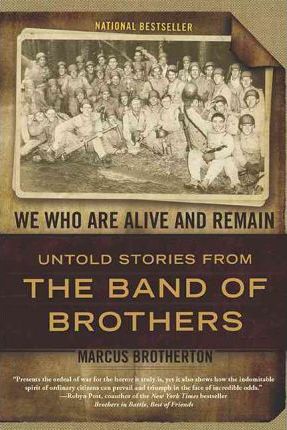 We Who Are Alive and Remain: Untold Stories from the Band of Brothers - Marcus Brotherton