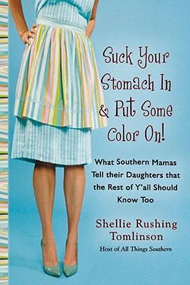 Suck Your Stomach in and Put Some Color On!: What Southern Mamas Tell Their Daughters That the Rest of Y'All Should Know Too - Shellie Rushing Tomlinson