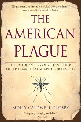 The American Plague: The Untold Story of Yellow Fever, the Epidemic That Shaped Our History - Molly Caldwell Crosby