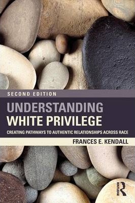 Understanding White Privilege: Creating Pathways to Authentic Relationships Across Race - Frances Kendall