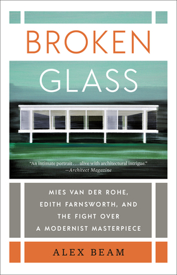 Broken Glass: Mies Van Der Rohe, Edith Farnsworth, and the Fight Over a Modernist Masterpiece - Alex Beam