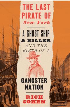 Coperta cărții 'The Last Pirate of New York: A Ghost Ship, a Killer, and the Birth of a Gangster Nation - Rich Cohen'