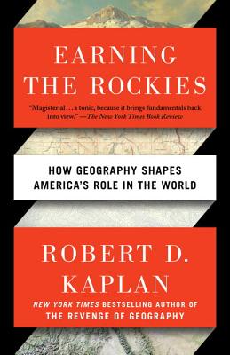 Earning the Rockies: How Geography Shapes America's Role in the World - Robert D. Kaplan