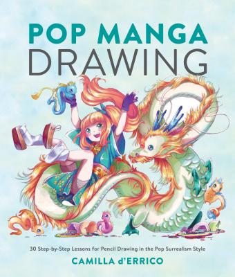 Pop Manga Drawing: 30 Step-By-Step Lessons for Pencil Drawing in the Pop Surrealism Style - Camilla D'errico